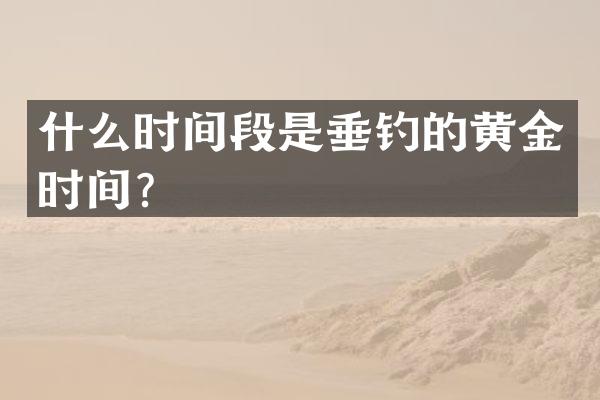 什么时间段是垂钓的黄金时间？