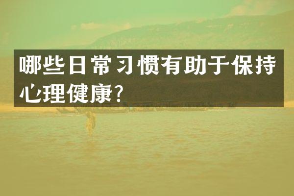 哪些日常习惯有助于保持心理健康？