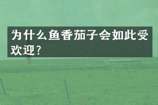 为什么鱼香茄子会如此受欢迎？
