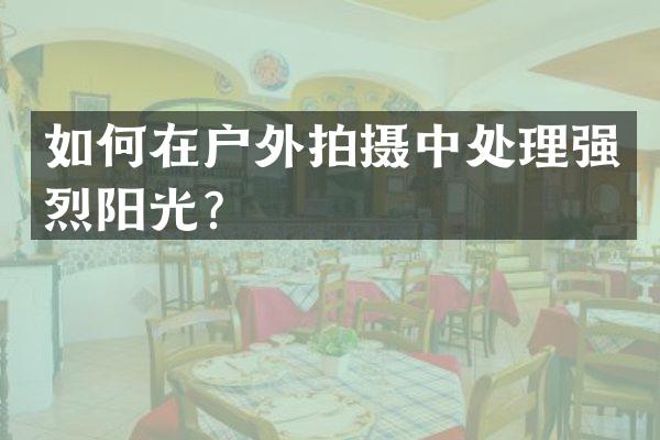 如何在户外拍摄中处理强烈阳光？