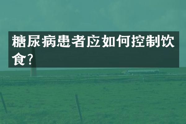 糖尿病患者应如何控制饮食？