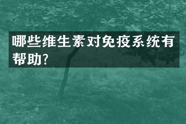 哪些维生素对免疫系统有帮助？