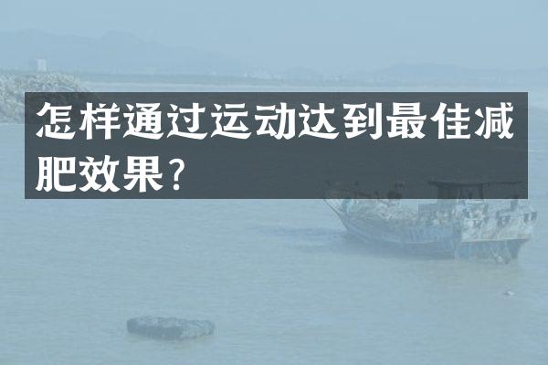 怎样通过运动达到最佳减肥效果？