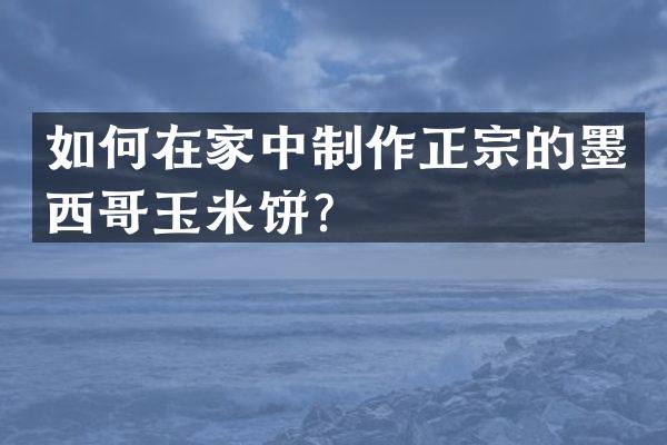 如何在家中制作正宗的墨西哥玉米饼？