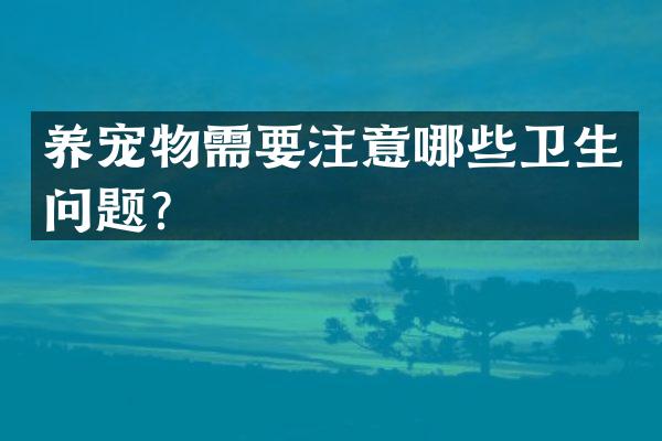养宠物需要注意哪些卫生问题？