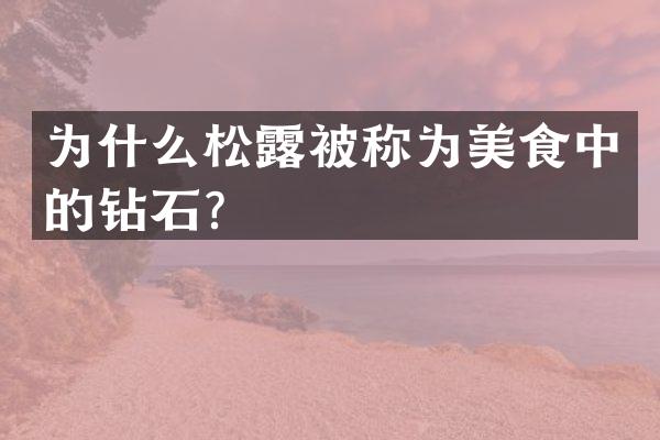 为什么松露被称为美食中的钻石？