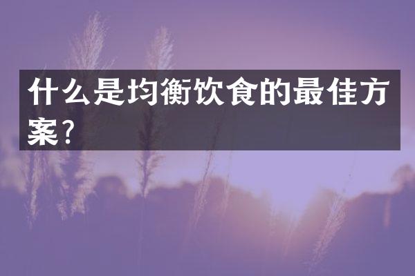 什么是均衡饮食的最佳方案？
