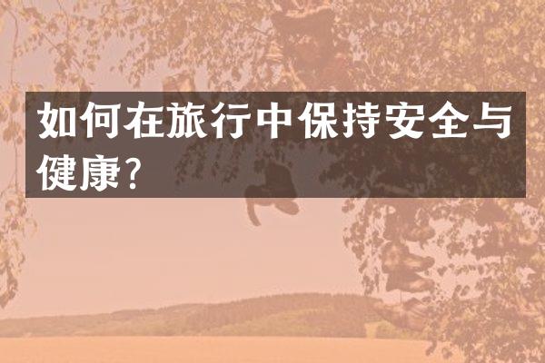 如何在旅行中保持安全与健康？