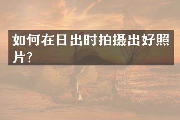 如何在日出时拍摄出好照片？