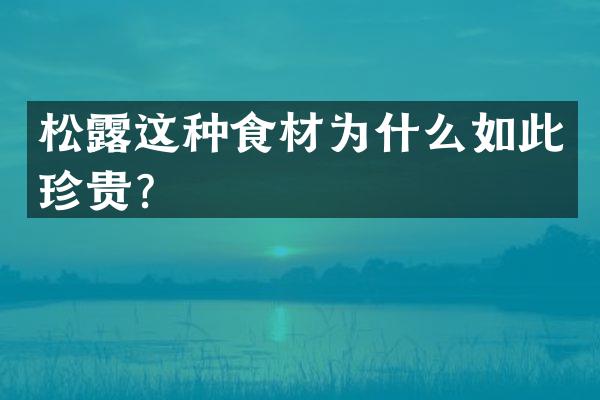 松露这种食材为什么如此珍贵？