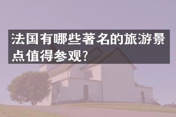法国有哪些著名的旅游景点值得参观？