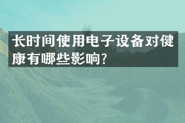 长时间使用电子设备对健康有哪些影响？
