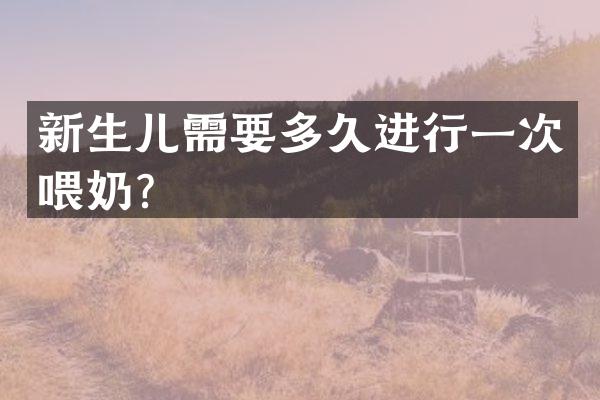 新生儿需要多久进行一次喂奶？