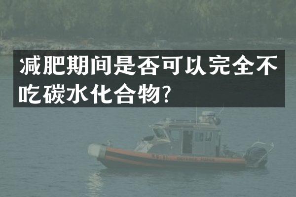 减肥期间是否可以完全不吃碳水化合物？