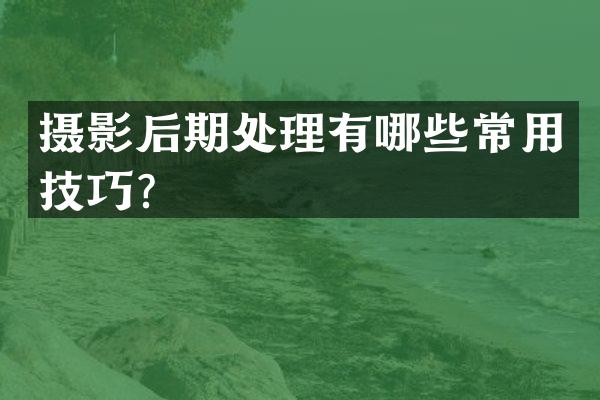 摄影后期处理有哪些常用技巧？