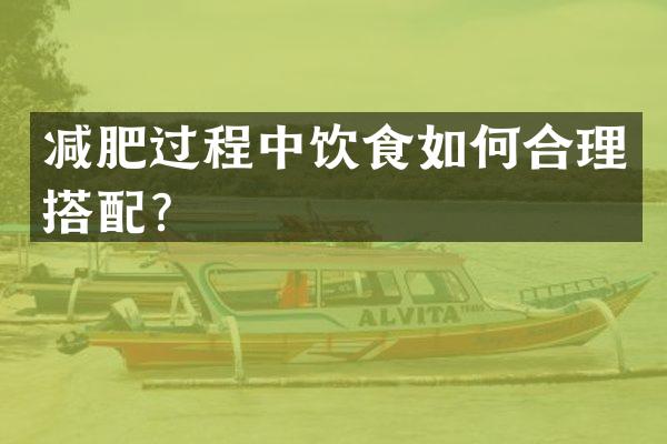 减肥过程中饮食如何合理搭配？
