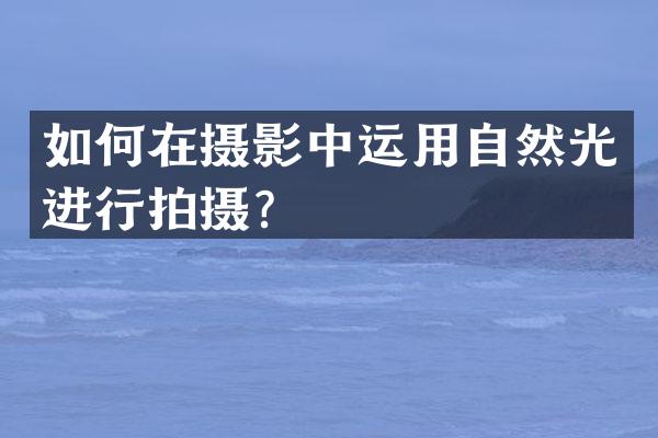 如何在摄影中运用自然光进行拍摄？