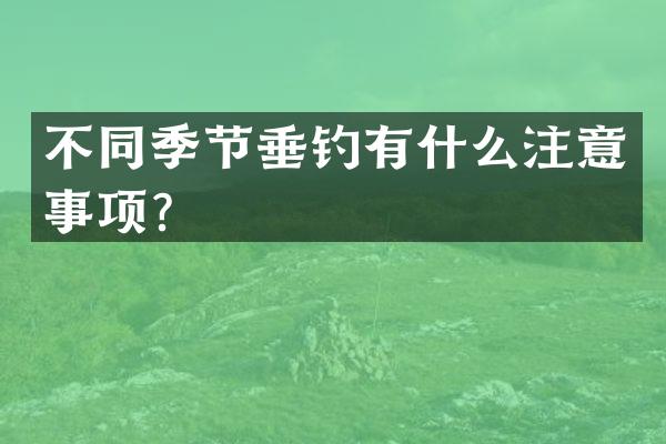 不同季节垂钓有什么注意事项？