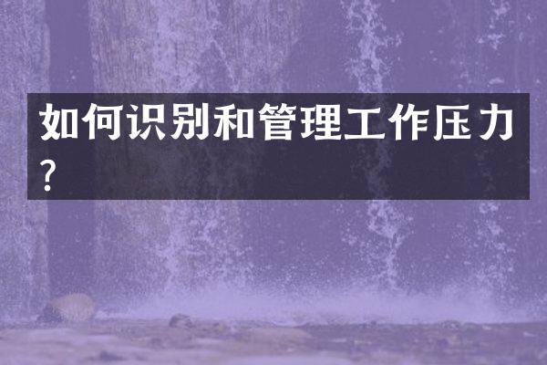 如何识别和管理工作压力？