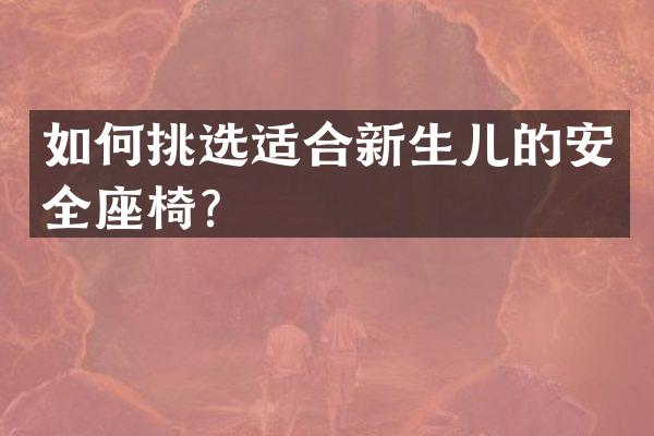如何挑选适合新生儿的安全座椅？