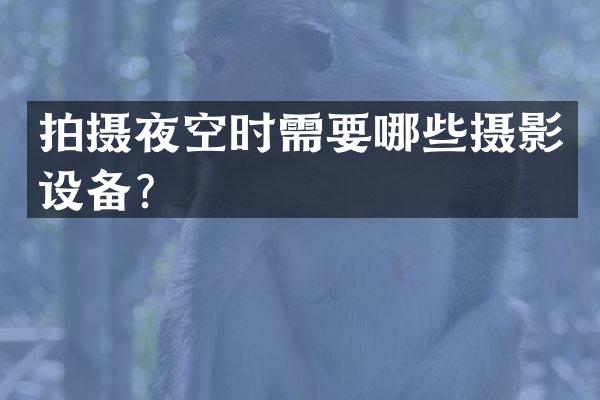 拍摄夜空时需要哪些摄影设备？