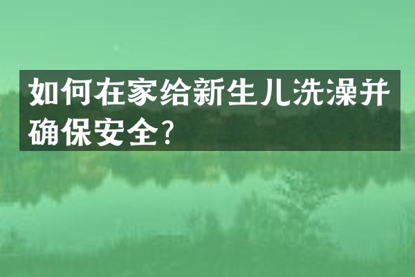 如何在家给新生儿洗澡并确保安全？