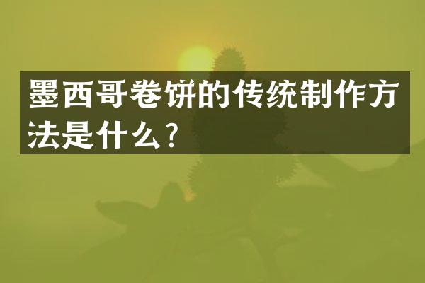 墨西哥卷饼的传统制作方法是什么？