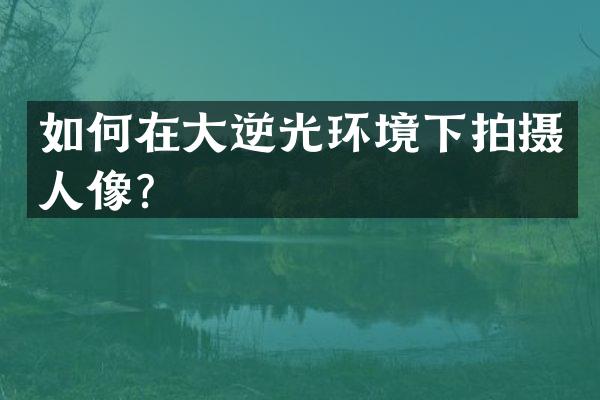 如何在大逆光环境下拍摄人像？