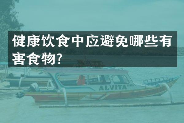 健康饮食中应避免哪些有害食物？