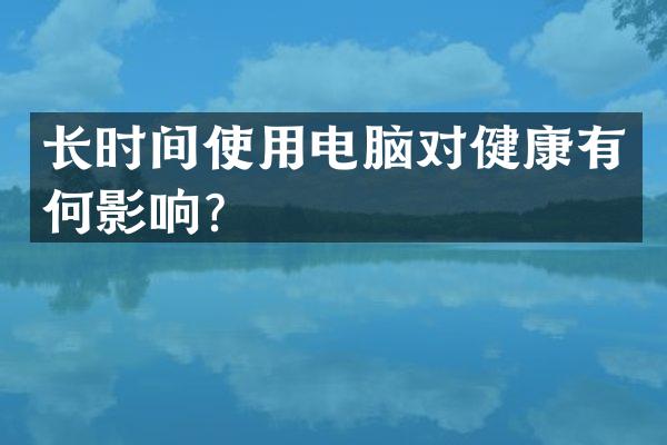 长时间使用电脑对健康有何影响？