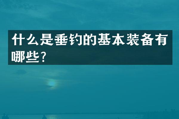 什么是垂钓的基本装备有哪些？
