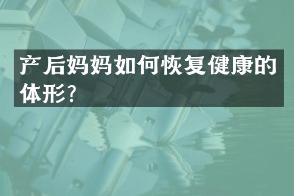 产后妈妈如何恢复健康的体形？