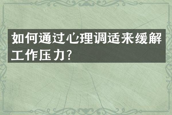 如何通过心理调适来缓解工作压力？