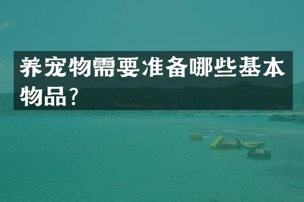 养宠物需要准备哪些基本物品？