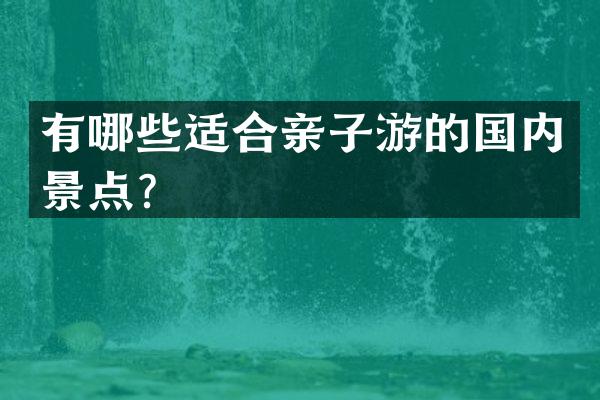 有哪些适合亲子游的国内景点？