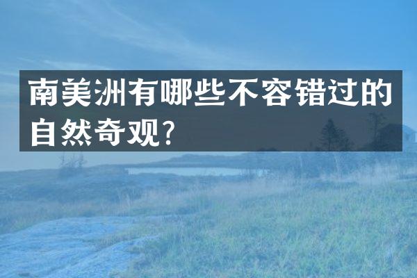 南美洲有哪些不容错过的自然奇观？