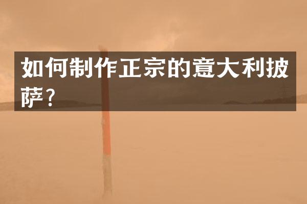 如何制作正宗的意大利披萨？