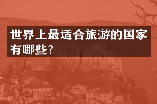 世界上最适合旅游的国家有哪些？