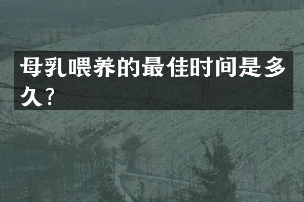 母乳喂养的最佳时间是多久？