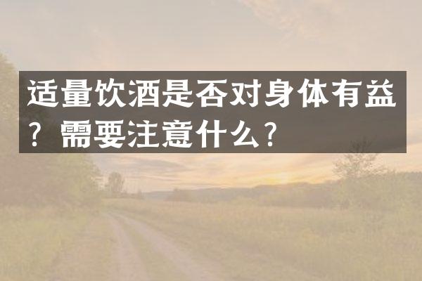 适量饮酒是否对身体有益？需要注意什么？