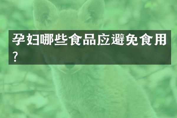 孕妇哪些食品应避免食用？
