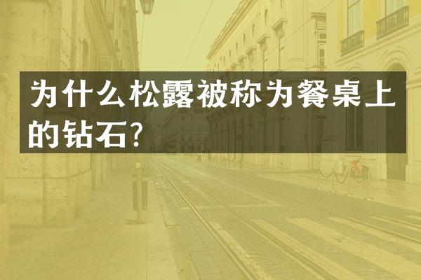 为什么松露被称为餐桌上的钻石？