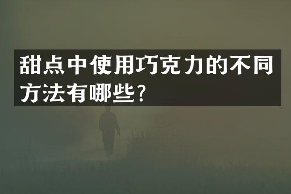 甜点中使用巧克力的不同方法有哪些？