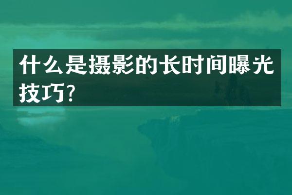什么是摄影的长时间曝光技巧？