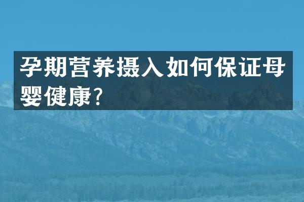 孕期营养摄入如何保证母婴健康？