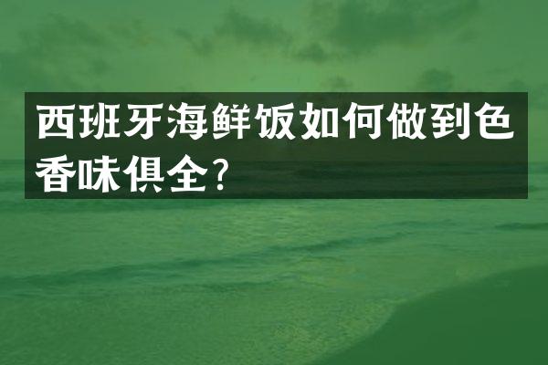 西班牙海鲜饭如何做到色香味俱全？