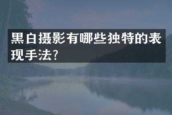 黑白摄影有哪些独特的表现手法？