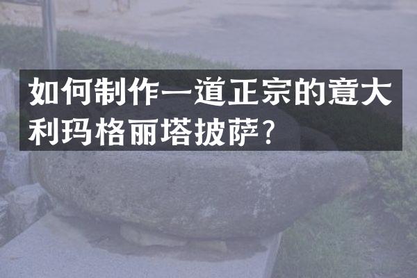 如何制作一道正宗的意大利玛格丽塔披萨？