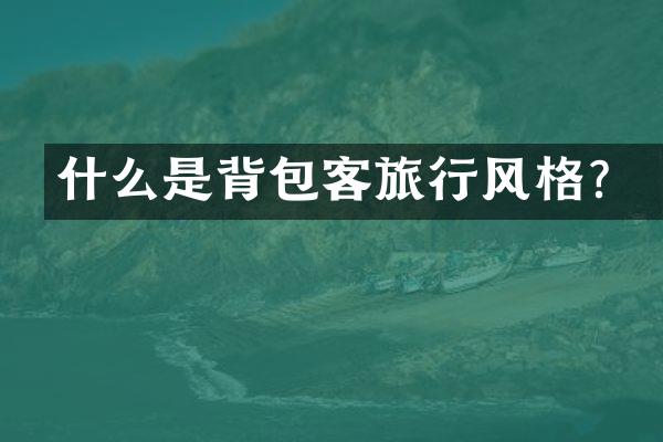什么是背包客旅行风格？