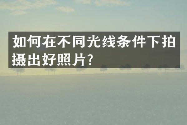 如何在不同光线条件下拍摄出好照片？
